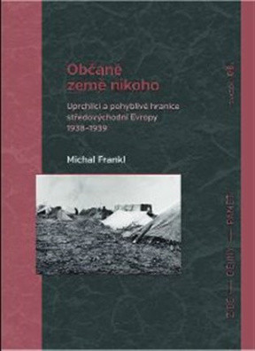 Občané země nikoho - Uprchlíci a pohyblivé hranice středovýchodní Evropy 1938-1939 - Michal Frankl