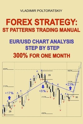 Forex Strategy: ST Patterns Trading Manual, EUR/USD Chart Analysis Step by Step, 300% for One Month Poltoratskiy VladimirPaperback