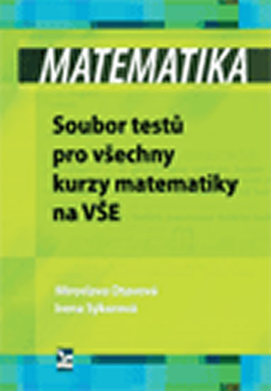 Matematika – Soubor testů pro všechny kurzy matematiky na VŠE - Otavová Miroslava;Sýkorová Irena