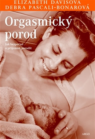 Orgasmický porod. Jak bezpečně a příjemně porodit - Elisabeth Davisová, Debra Pascali-Bonarová - Argo