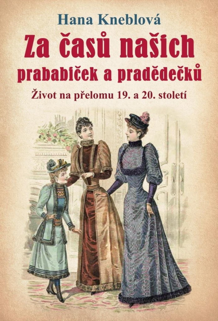Za časů našich prababiček a pradědečků - Život na přelomu 19. a 20. století, 2. vydání - Hana Kneblová
