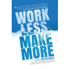 Work Less, Make More: The counter-intuitive approach to building a profitable business, and a life you actually love