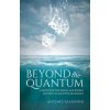 Beyond the Quantum Beyond the Quantum