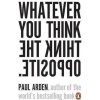 Whatever You Think, Think The Opposite Whatever You Think, Think The Opposite
