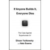 If Anyone Builds It, Everyone Dies - Eliezer Yudkowsky, Nate Soares If Anyone Builds It, Everyone Dies - Eliezer Yudkowsky, Nate Soares