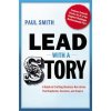 Lead with a Story: A Guide to Crafting Business Narratives that Captivate, Convince, and Inspire (Paul Smith)(Pevná) Lead with a Story: A Guide to Crafting Business Narratives that Captivate, Convince, and Inspire (Paul Smith)(Pevná)