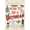How To Be a Victorian - Ruth Goodman