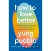 How To Love Better - Yung Pueblo How To Love Better - Yung Pueblo