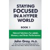 Staying Focused In A Hyper World: Book 1; Natural Solutions For ADHD, Memory And Brain Performance Staying Focused In A Hyper World: Book 1; Natural Solutions For ADHD, Memory And Brain Performance