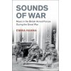 Sounds of War: Music in the British Armed Forces During the Great War Hanna Emma Sounds of War: Music in the British Armed Forces During the Great War Hanna Emma