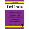 Farsi Reading: Improve Your Reading Skill and Discover the Art, Culture and History of Lran: For Advanced Farsi Learners Farsi Reading: Improve Your Reading Skill and Discover the Art, Culture and History of Lran: For Advanced Farsi Learners
