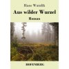 Aus wilder Wurzel (Hans Watzlik)(Brožovaná) Aus wilder Wurzel (Hans Watzlik)(Brožovaná)