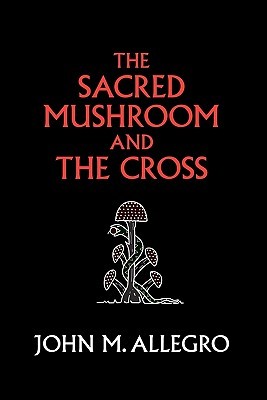The Sacred Mushroom and the Cross: A Study of the Nature and Origins of Christianity Within the Fertility Cults of the Ancient Near East Irvin J. R.