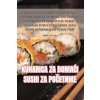 KUHARICA ZA DOMA?I SUSHI ZA PO?ETNIKE (Brožovaná) KUHARICA ZA DOMA?I SUSHI ZA PO?ETNIKE (Brožovaná)