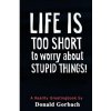 Life Is Too Short: to worry about stupid things! (Donald Gorbach)(Brožovaná) Life Is Too Short: to worry about stupid things! (Donald Gorbach)(Brožovaná)
