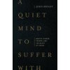 A Quiet Mind to Suffer with: Mental Illness, Trauma, and the Death of Christ A Quiet Mind to Suffer with: Mental Illness, Trauma, and the Death of Christ