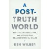 A Post-Truth World: Politics, Polarization, and a Vision for Transcending the Chaos A Post-Truth World: Politics, Polarization, and a Vision for Transcending the Chaos