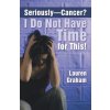 Seriously-Cancer? I Do Not Have Time for This! Seriously-Cancer? I Do Not Have Time for This!