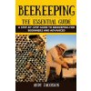 Beekeeping: The Essential Beekeeping Guide: A Step-By-Step Guide to Beekeeping for Beginners and Advanced Beekeeping: The Essential Beekeeping Guide: A Step-By-Step Guide to Beekeeping for Beginners and Advanced