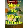Show Me Where It Hurts (Claire Gleeson)(Pevná) Show Me Where It Hurts (Claire Gleeson)(Pevná)