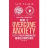 How To Overcome Anxiety & Effectively Communicate In Relationships (4 in 1) How To Overcome Anxiety & Effectively Communicate In Relationships (4 in 1)