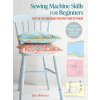 Sewing Machine Skills for Beginners: With 7 Full-Size Pull-Out Patterns Sewing Machine Skills for Beginners: With 7 Full-Size Pull-Out Patterns