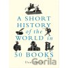 A Short History of the World in 50 Books - Daniel Smith A Short History of the World in 50 Books - Daniel Smith