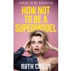 How Not to be a Supermodel (Ruth Crilly)(Pevná) How Not to be a Supermodel (Ruth Crilly)(Pevná)
