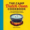 The Camp Dutch Oven Cookbook: Easy 5-Ingredient Recipes to Eat Well in the Great Outdoors The Camp Dutch Oven Cookbook: Easy 5-Ingredient Recipes to Eat Well in the Great Outdoors
