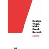 Design. Think. Make. Break. Repeat. Design. Think. Make. Break. Repeat.