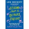 Lessons from a Default Parent - Lou Beckett, Dorling Kindersley Ltd Lessons from a Default Parent - Lou Beckett, Dorling Kindersley Ltd