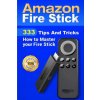 Amazon Fire Stick: 333 Tips And Tricks How to Master your Fire Stick Amazon Fire Stick: 333 Tips And Tricks How to Master your Fire Stick