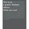 How to Be a Graphic Designer, Without Losing Your Soul (Adrian Shaughnessy)() How to Be a Graphic Designer, Without Losing Your Soul (Adrian Shaughnessy)()
