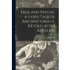 Eros and Psyche, a Fairy-tale of Ancient Greece, Retold After Apuleius. Eros and Psyche, a Fairy-tale of Ancient Greece, Retold After Apuleius.