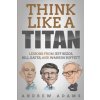 Think Like a Titan: Lessons from Jeff Bezos, Bill Gates and Warren Buffett Think Like a Titan: Lessons from Jeff Bezos, Bill Gates and Warren Buffett