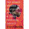 The Human Origins of Beatrice Porter and Other Essential Ghosts - Soraya Palmer The Human Origins of Beatrice Porter and Other Essential Ghosts - Soraya Palmer