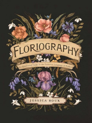 Floriography: An Illustrated Guide to the Victorian Language Fo Flowers