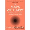 The Maps We Carry - Rose Cartwright The Maps We Carry - Rose Cartwright