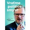 Vraťme politice smysl! - Petr Fiala, Jiří Hanuš Vraťme politice smysl! - Petr Fiala, Jiří Hanuš