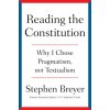 Reading the Constitution: Why I Chose Pragmatism, Not Textualism (BREYER STEPHEN)(Pevná) Reading the Constitution: Why I Chose Pragmatism, Not Textualism (BREYER STEPHEN)(Pevná)