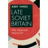 Late Soviet Britain (Abby Innes)(Brožovaná) Late Soviet Britain (Abby Innes)(Brožovaná)