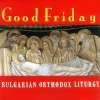 Good Friday - Bulgarian Orthodox Liturgy (CD) Good Friday - Bulgarian Orthodox Liturgy (CD)