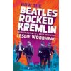 How the Beatles Rocked the Kremlin - Leslie Woodhead How the Beatles Rocked the Kremlin - Leslie Woodhead