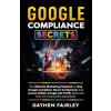 Google Compliance Secrets: The Ultimate Marketing Playbook To Stay Google Compliant, Never Get Banned, And Access Hidden Google Ads Traffic Reser