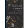 Mechanisms and Mechanical Movements: A Treatise On Different Types of Mechanisms and Various Methods of Transmitting, Controlling and Modifying Motion Mechanisms and Mechanical Movements: A Treatise On Different Types of Mechanisms and Various Methods of Transmitting, Controlling and Modifying Motion