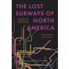 The Lost Subways of North America – A Cartographic Guide to the Past, Present, and What Might Have Been The Lost Subways of North America – A Cartographic Guide to the Past, Present, and What Might Have Been