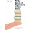 Little Book about Requirements and User Stories (Allan Kelly)(Brožovaná) Little Book about Requirements and User Stories (Allan Kelly)(Brožovaná)