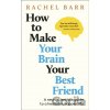 How to Make Your Brain Your Best Friend - Rachel Barr How to Make Your Brain Your Best Friend - Rachel Barr
