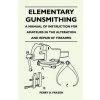 Elementary Gunsmithing - A Manual of Instruction for Amateurs in the Alteration and Repair of Firearms Elementary Gunsmithing - A Manual of Instruction for Amateurs in the Alteration and Repair of Firearms
