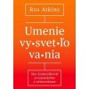 Umenie vysvetľovania - Ros Atkins Umenie vysvetľovania - Ros Atkins